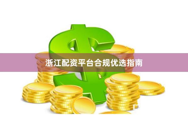 浙江配资平台合规优选指南