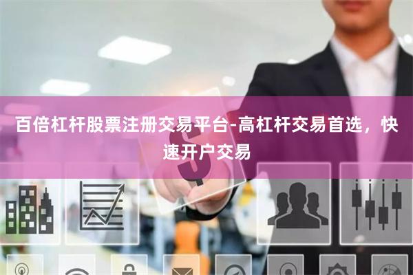 百倍杠杆股票注册交易平台-高杠杆交易首选，快速开户交易