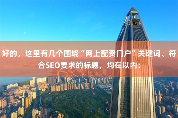 好的，这里有几个围绕“网上配资门户”关键词、符合SEO要求的标题，均在以内：