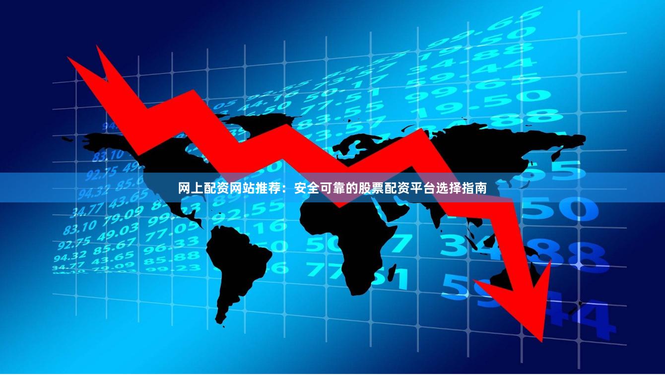 网上配资网站推荐：安全可靠的股票配资平台选择指南