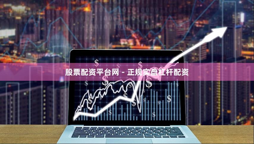 股票配资平台网 - 正规实盘杠杆配资
