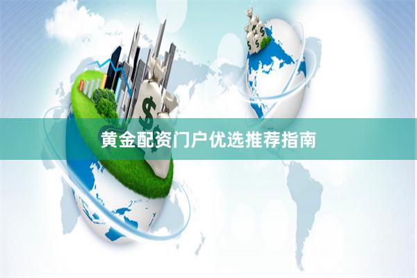 黄金配资门户优选推荐指南