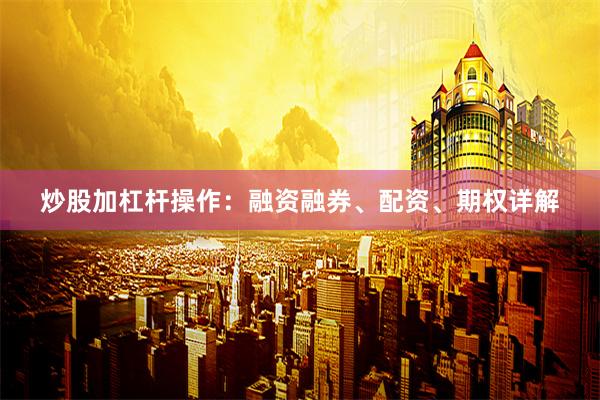 炒股加杠杆操作：融资融券、配资、期权详解