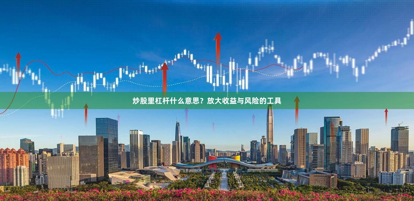 炒股里杠杆什么意思？放大收益与风险的工具