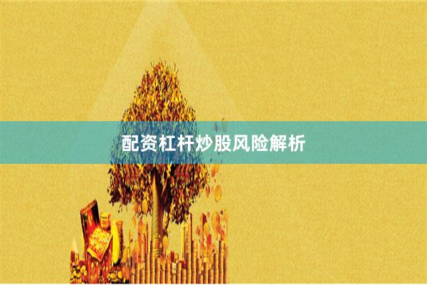 配资杠杆炒股风险解析