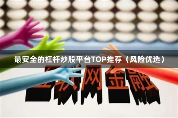 最安全的杠杆炒股平台TOP推荐（风险优选）