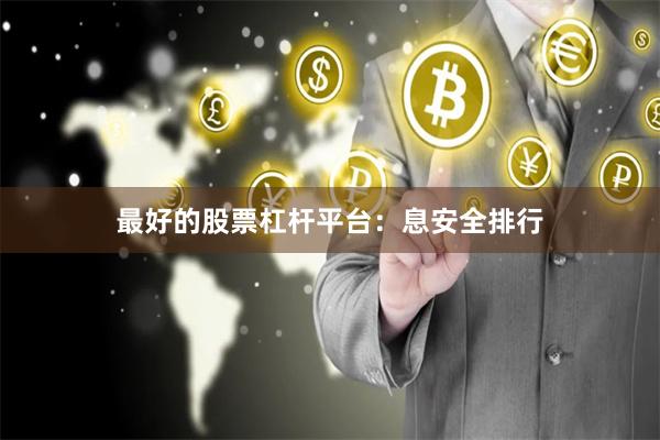 最好的股票杠杆平台：息安全排行