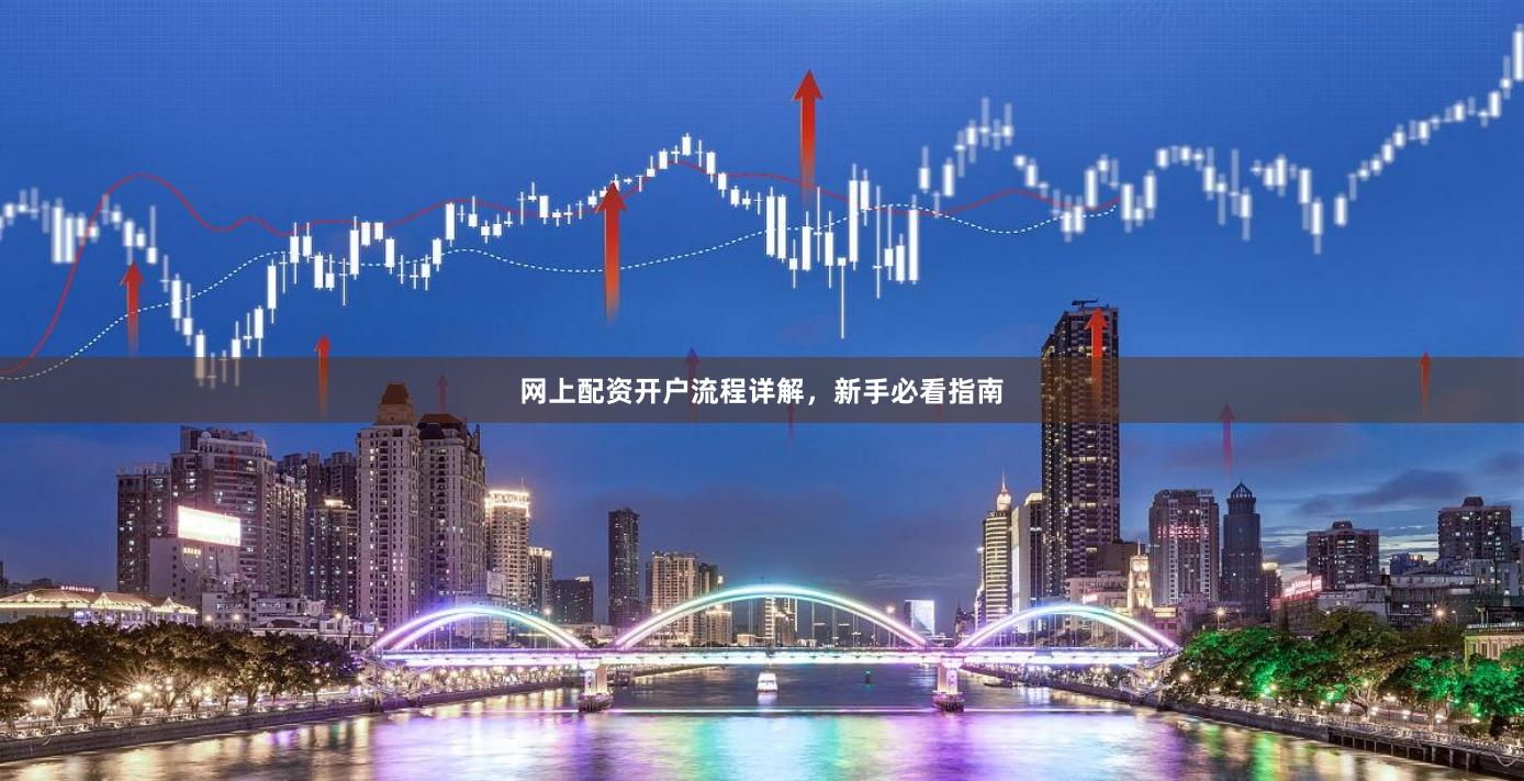 网上配资开户流程详解，新手必看指南