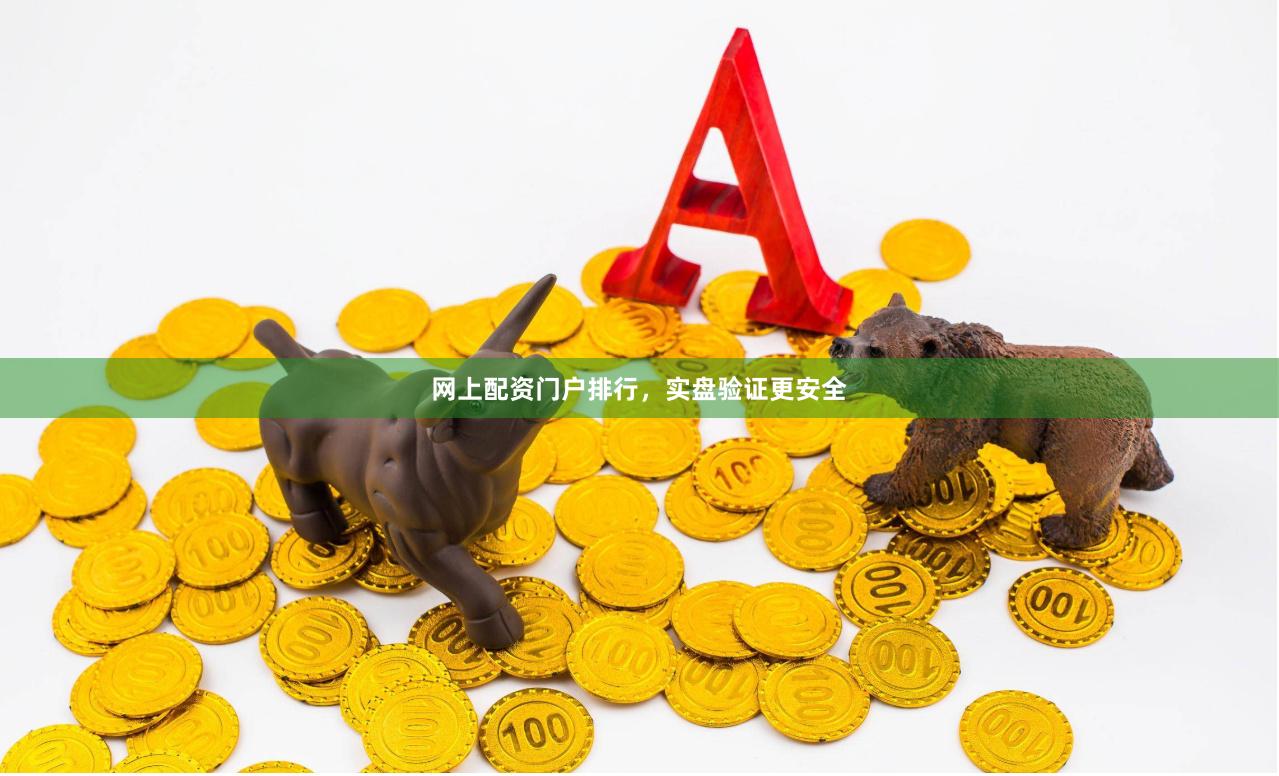 网上配资门户排行，实盘验证更安全