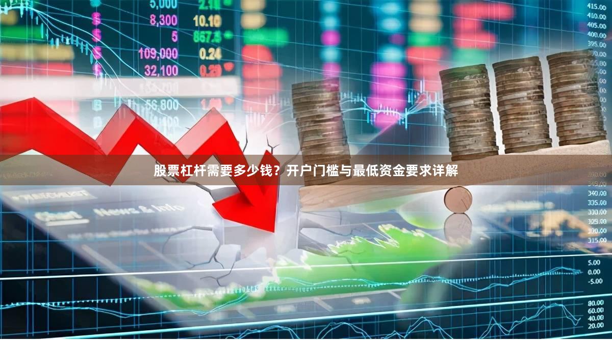 股票杠杆需要多少钱？开户门槛与最低资金要求详解