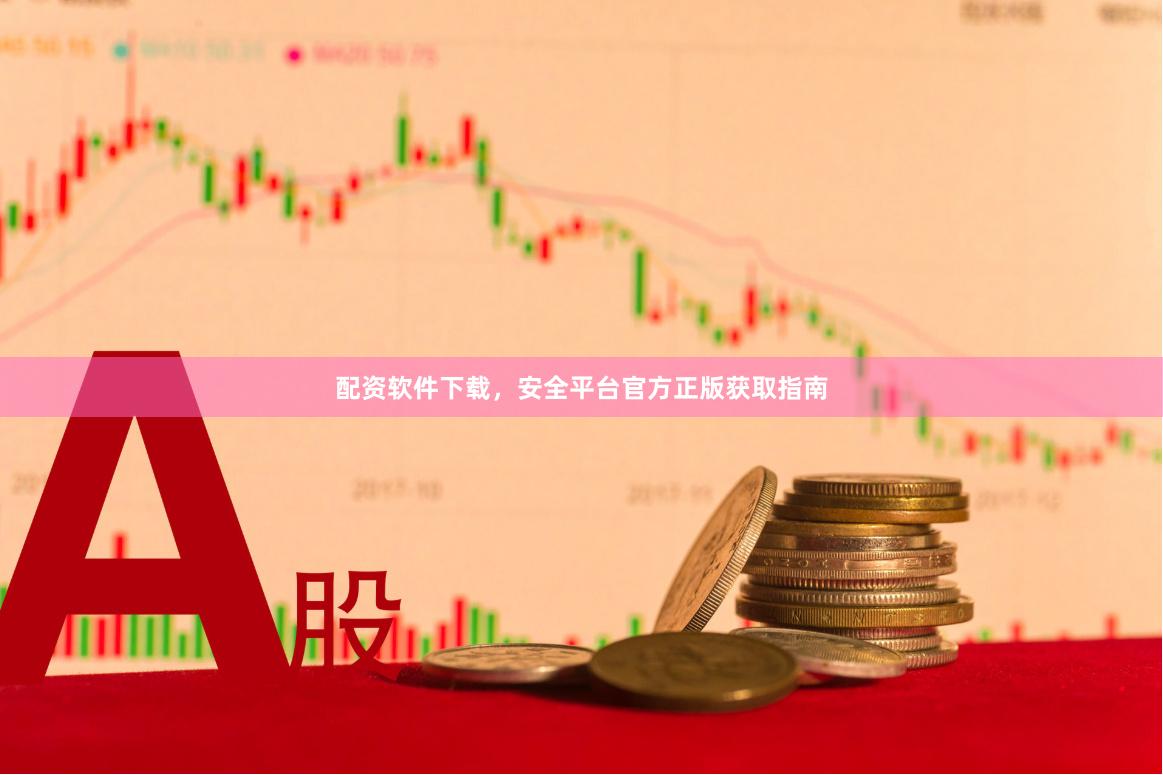 配资软件下载，安全平台官方正版获取指南
