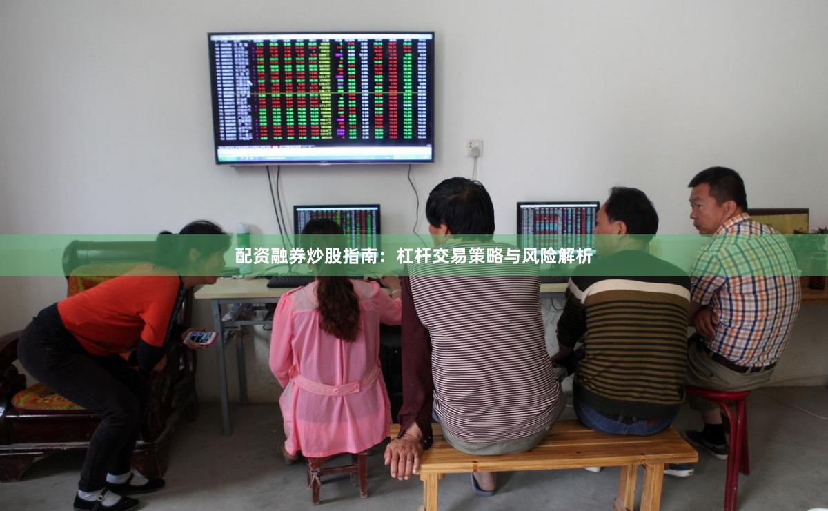 配资融券炒股指南：杠杆交易策略与风险解析