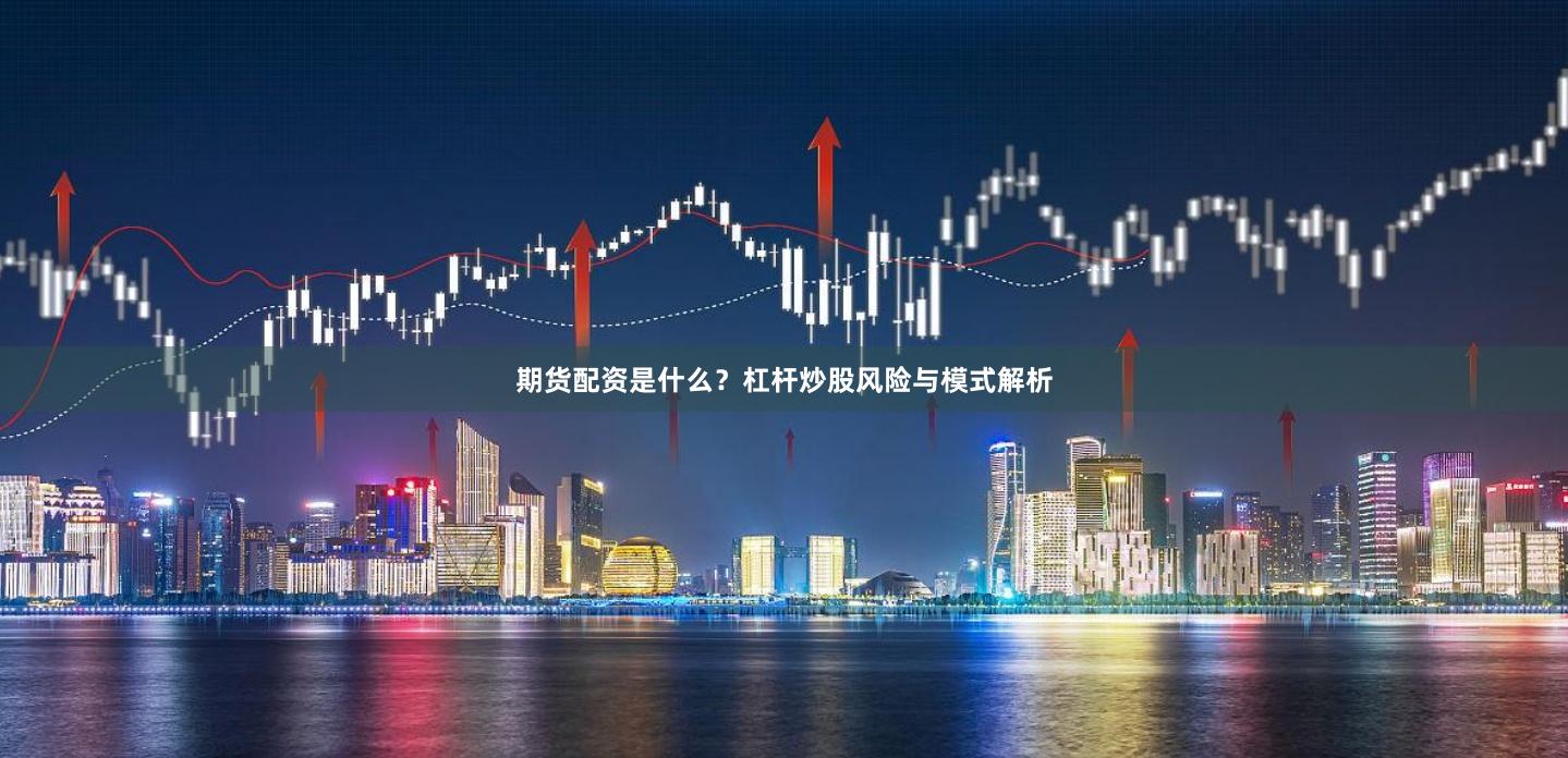 期货配资是什么？杠杆炒股风险与模式解析