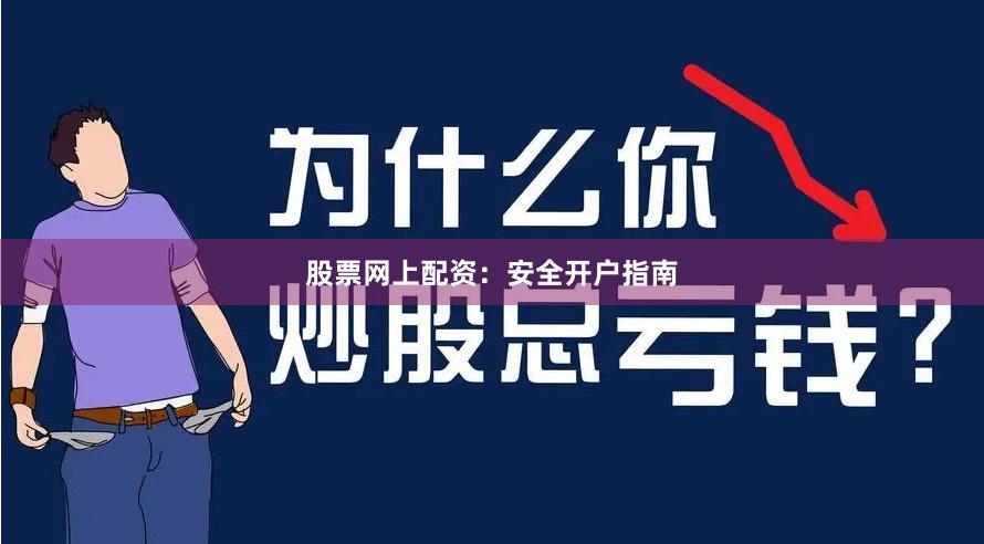 股票网上配资：安全开户指南